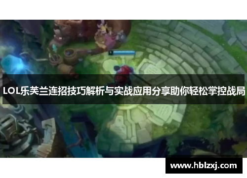 LOL乐芙兰连招技巧解析与实战应用分享助你轻松掌控战局