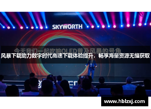 风暴下载助力数字时代高速下载体验提升，畅享海量资源无缝获取