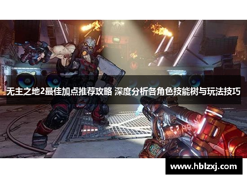 无主之地2最佳加点推荐攻略 深度分析各角色技能树与玩法技巧