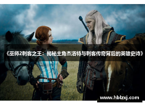 《巫师2刺客之王：揭秘主角杰洛特与刺客传奇背后的英雄史诗》