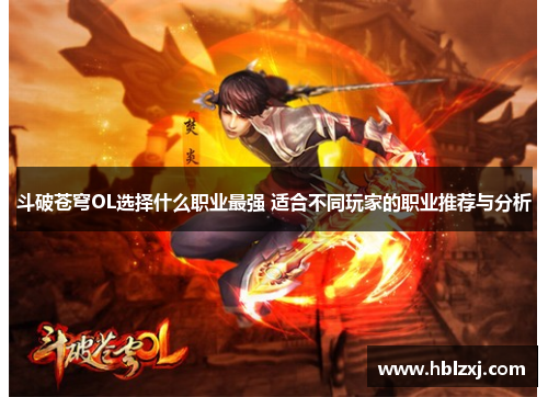 斗破苍穹OL选择什么职业最强 适合不同玩家的职业推荐与分析