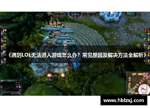 《遇到LOL无法进入游戏怎么办？常见原因及解决方法全解析》