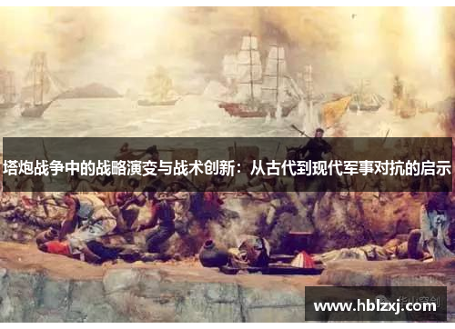 塔炮战争中的战略演变与战术创新：从古代到现代军事对抗的启示